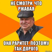 не смотри, что ржавая она раритет. поэтому так дорого