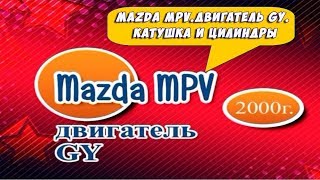 Mazda MPV.Двигатель GY. Катушка и цилиндры