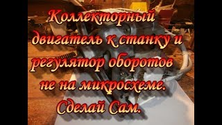 Коллекторный двигатель к станку и регулятор оборотов не на микросхеме.