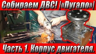 Собираем ДВС своими руками! Часть 1- Корпус двигателя | "Пугало" |